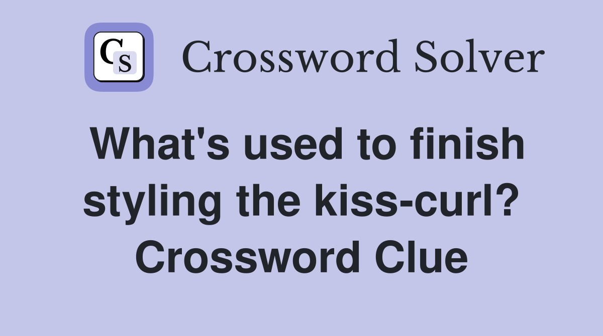 What's used to finish styling the kisscurl? Crossword Clue Answers